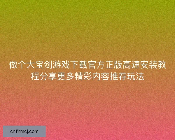 做个大宝剑游戏下载官方正版高速安装教程分享更多精彩内容推荐玩法