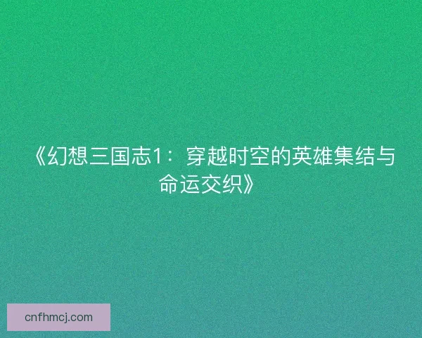《幻想三国志1：穿越时空的英雄集结与命运交织》