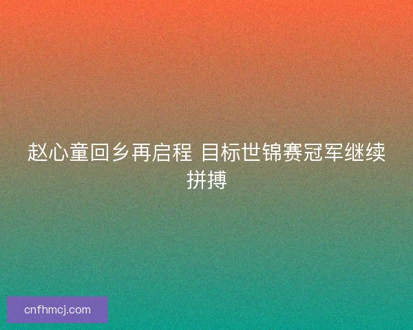 赵心童回乡再启程 目标世锦赛冠军继续拼搏
